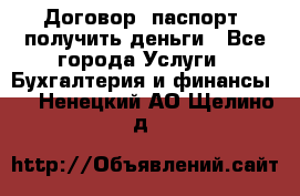 Договор, паспорт, получить деньги - Все города Услуги » Бухгалтерия и финансы   . Ненецкий АО,Щелино д.